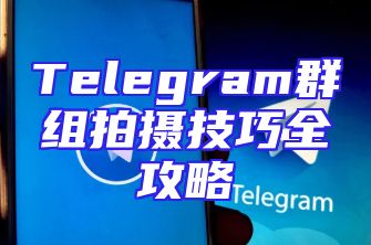 Telegram群组拍摄技巧全攻略