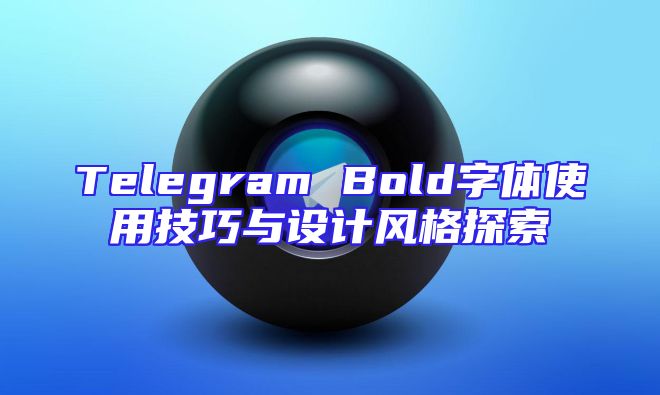 Telegram Bold字体使用技巧与设计风格探索