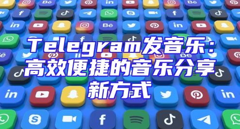 Telegram发音乐：高效便捷的音乐分享新方式
