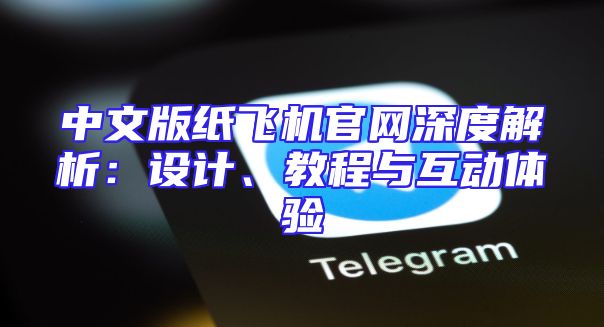 中文版纸飞机官网深度解析：设计、教程与互动体验