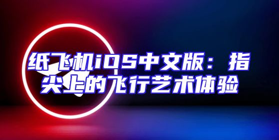 纸飞机iOS中文版：指尖上的飞行艺术体验