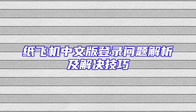 纸飞机中文版登录问题解析及解决技巧