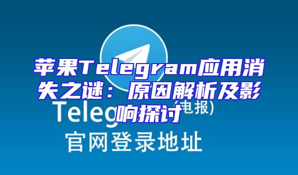 苹果Telegram应用消失之谜：原因解析及影响探讨