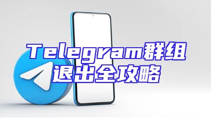 Telegram群组退出全攻略