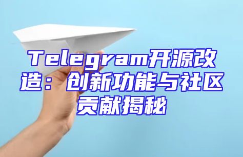 Telegram开源改造：创新功能与社区贡献揭秘