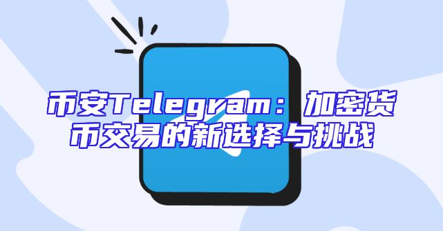 币安Telegram：加密货币交易的新选择与挑战