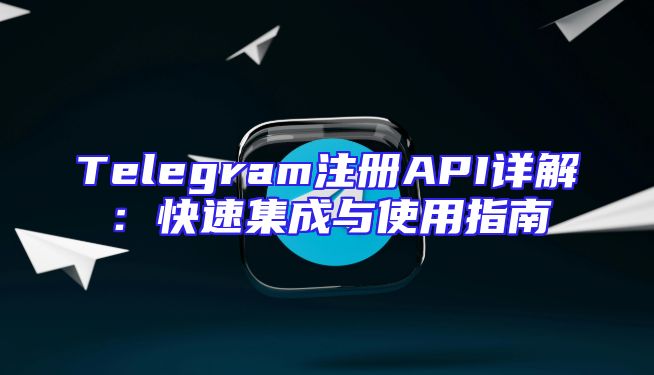 Telegram注册API详解：快速集成与使用指南