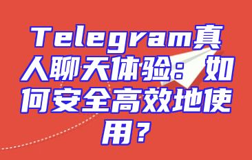 Telegram真人聊天体验：如何安全高效地使用？