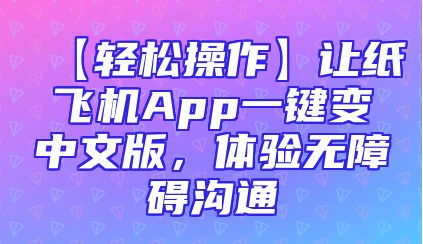 【轻松操作】让纸飞机App一键变中文版，体验无障碍沟通