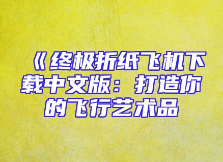 《终极折纸飞机下载中文版：打造你的飞行艺术品