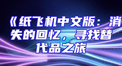《纸飞机中文版：消失的回忆，寻找替代品之旅
