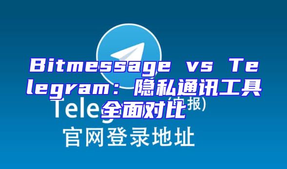 Bitmessage vs Telegram：隐私通讯工具全面对比