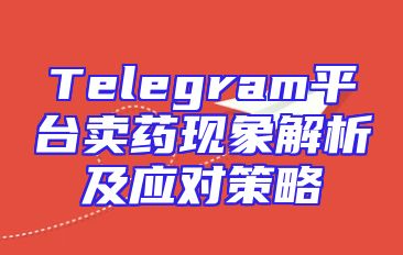 Telegram平台卖药现象解析及应对策略