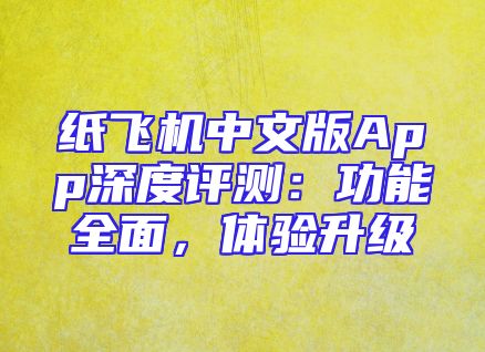 纸飞机中文版App深度评测：功能全面，体验升级
