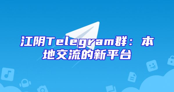 江阴Telegram群：本地交流的新平台