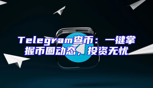 Telegram查币：一键掌握币圈动态，投资无忧