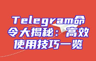 Telegram命令大揭秘：高效使用技巧一览