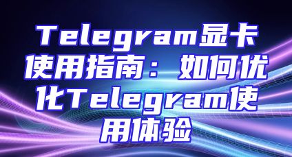 Telegram显卡使用指南：如何优化Telegram使用体验