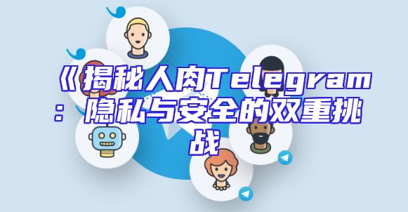 《揭秘人肉Telegram：隐私与安全的双重挑战