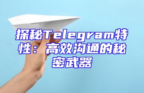 探秘Telegram特性：高效沟通的秘密武器