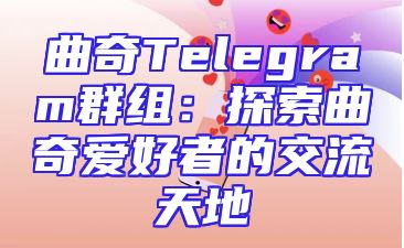 曲奇Telegram群组：探索曲奇爱好者的交流天地