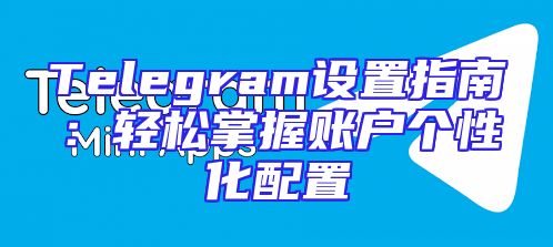 Telegram设置指南：轻松掌握账户个性化配置