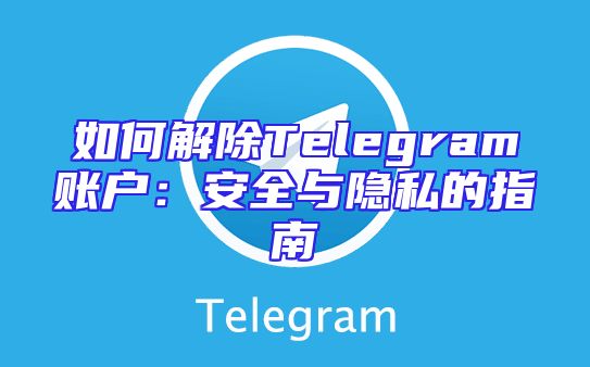 如何解除Telegram账户：安全与隐私的指南