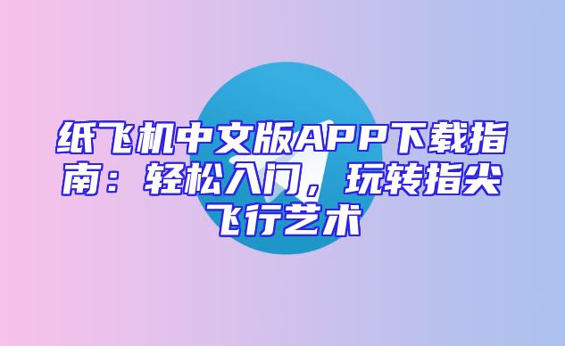 纸飞机中文版APP下载指南：轻松入门，玩转指尖飞行艺术