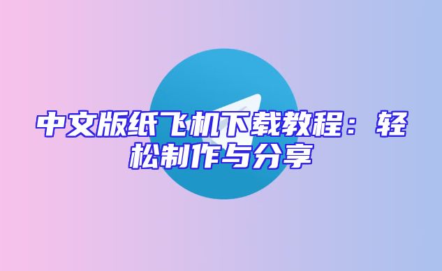 中文版纸飞机下载教程：轻松制作与分享