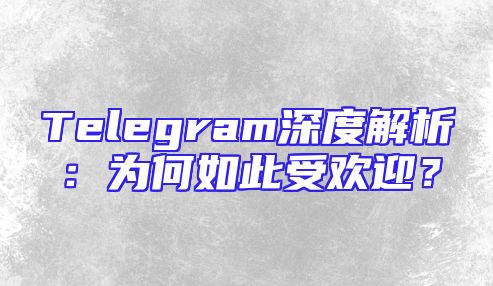 Telegram深度解析：为何如此受欢迎？