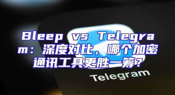 Bleep vs Telegram：深度对比，哪个加密通讯工具更胜一筹？