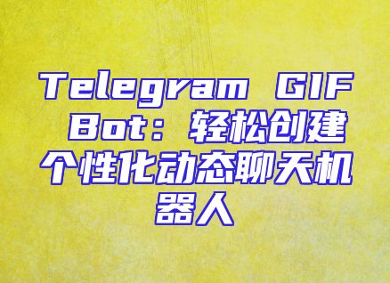 Telegram GIF Bot：轻松创建个性化动态聊天机器人