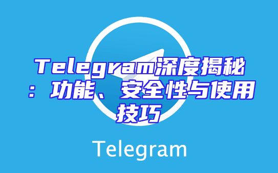 Telegram深度揭秘：功能、安全性与使用技巧