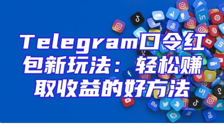Telegram口令红包新玩法：轻松赚取收益的好方法