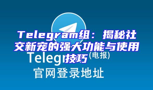 Telegram组：揭秘社交新宠的强大功能与使用技巧