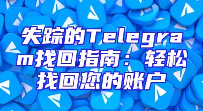 失踪的Telegram找回指南：轻松找回您的账户
