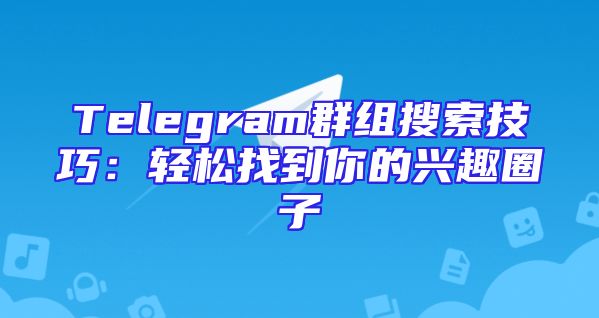 Telegram群组搜索技巧：轻松找到你的兴趣圈子