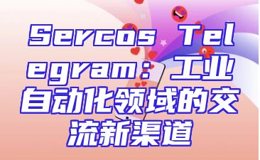Sercos Telegram：工业自动化领域的交流新渠道
