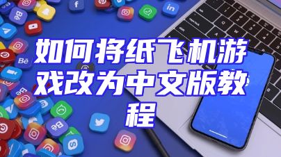 如何将纸飞机游戏改为中文版教程