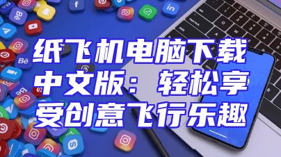 纸飞机电脑下载中文版：轻松享受创意飞行乐趣