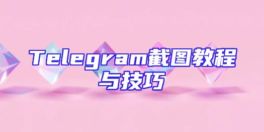 Telegram截图教程与技巧