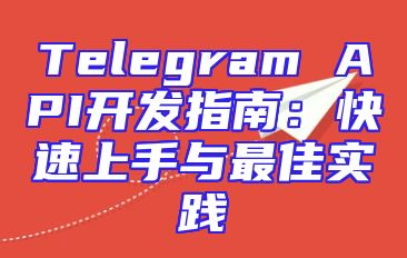 Telegram API开发指南：快速上手与最佳实践