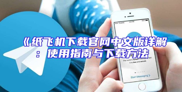 《纸飞机下载官网中文版详解：使用指南与下载方法