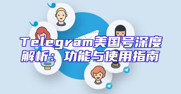 Telegram美国号深度解析：功能与使用指南