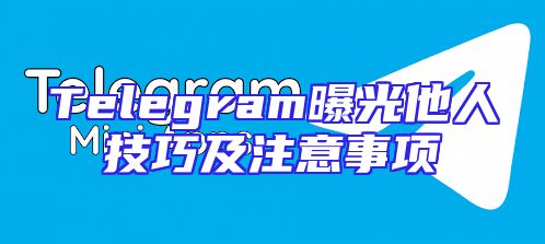 Telegram曝光他人技巧及注意事项