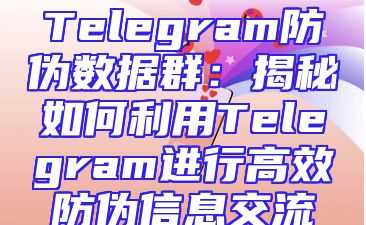 Telegram防伪数据群：揭秘如何利用Telegram进行高效防伪信息交流