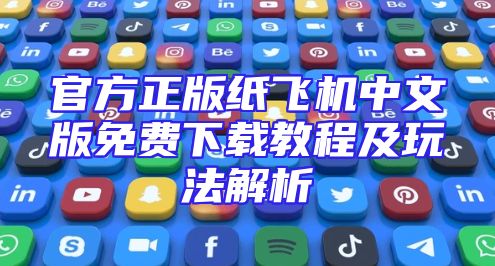 官方正版纸飞机中文版免费下载教程及玩法解析
