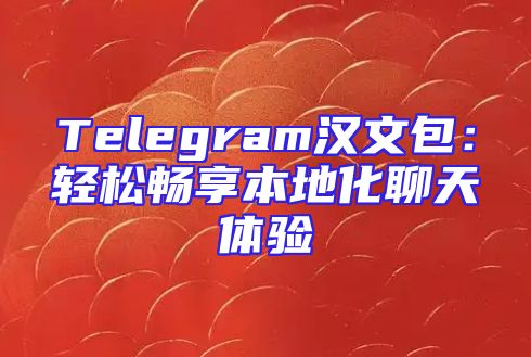 Telegram汉文包：轻松畅享本地化聊天体验