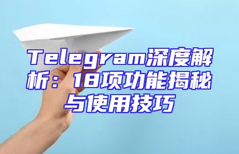 Telegram深度解析：18项功能揭秘与使用技巧