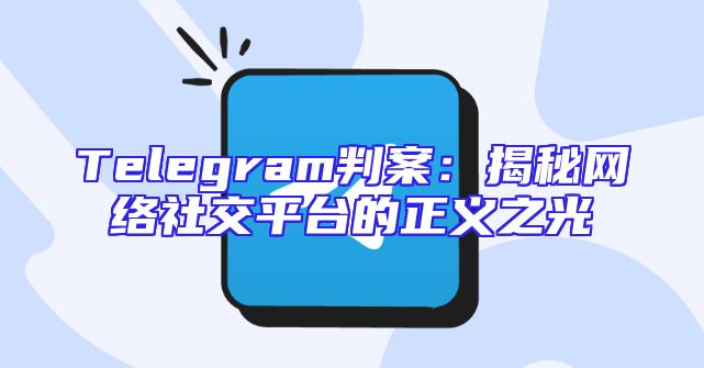 Telegram判案：揭秘网络社交平台的正义之光